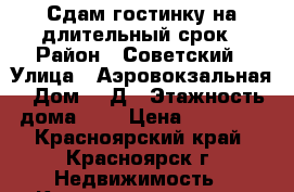 Сдам гостинку на длительный срок › Район ­ Советский › Улица ­ Аэровокзальная › Дом ­ 8Д › Этажность дома ­ 5 › Цена ­ 10 000 - Красноярский край, Красноярск г. Недвижимость » Квартиры аренда   